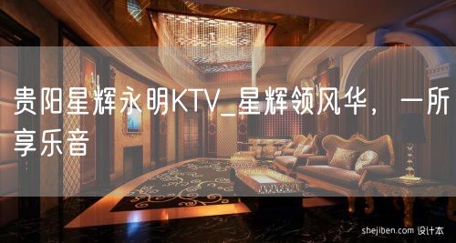 贵阳星辉永明KTV_星辉领风华，一所享乐音