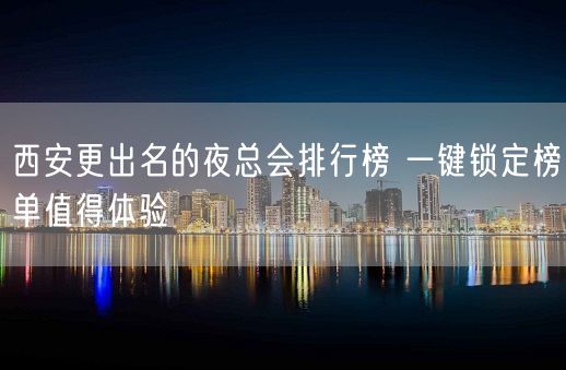 西安更出名的夜总会排行榜 一键锁定榜单值得体验