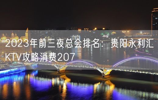 2023年前三夜总会排名：贵阳永利汇KTV攻略消费207