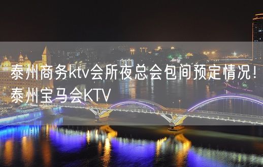 泰州商务ktv会所夜总会包间预定情况！泰州宝马会KTV