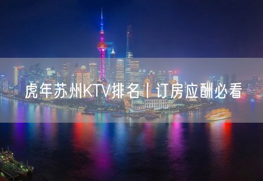 虎年苏州KTV排名丨订房应酬必看