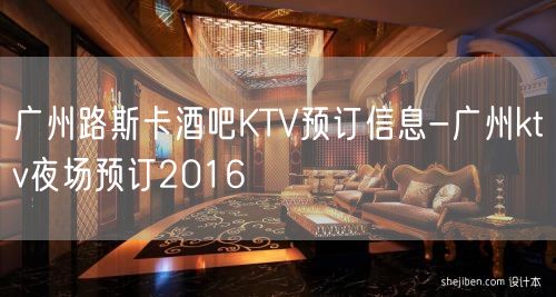 广州路斯卡酒吧KTV预订信息-广州ktv夜场预订2016