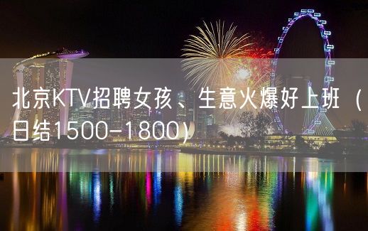 北京KTV招聘女孩、生意火爆好上班（日结1500-1800）