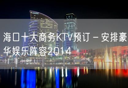 海口十大商务KTV预订－安排豪华娱乐阵容2014