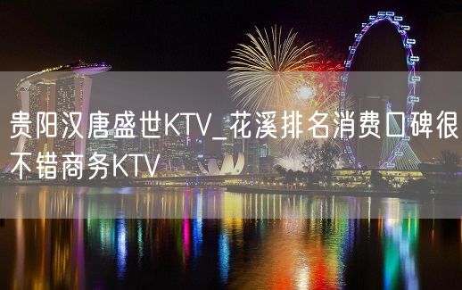 贵阳汉唐盛世KTV_花溪排名消费口碑很不错商务KTV