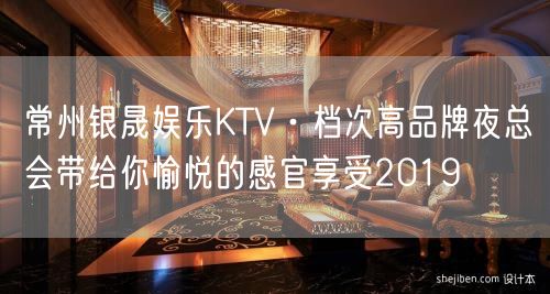 常州银晟娱乐KTV·档次高品牌夜总会带给你愉悦的感官享受2019