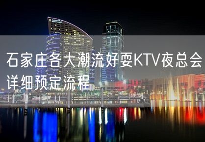 石家庄各大潮流好耍KTV夜总会详细预定流程