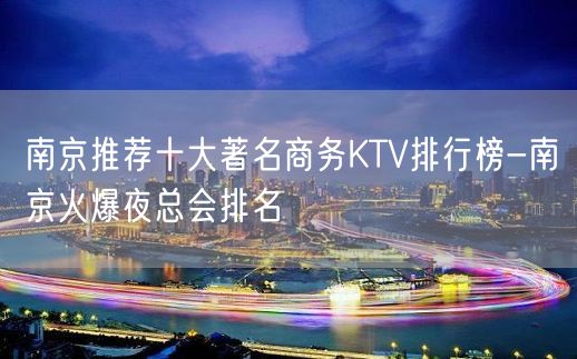 南京推荐十大著名商务KTV排行榜-南京火爆夜总会排名