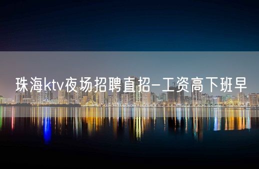 珠海ktv夜场招聘直招-工资高下班早