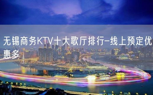 无锡商务KTV十大歌厅排行–线上预定优惠多