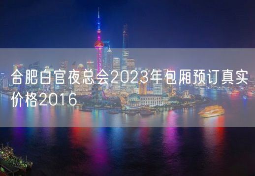 合肥白官夜总会2023年包厢预订真实价格2016