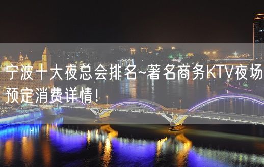 宁波十大夜总会排名~著名商务KTV夜场预定消费详情！