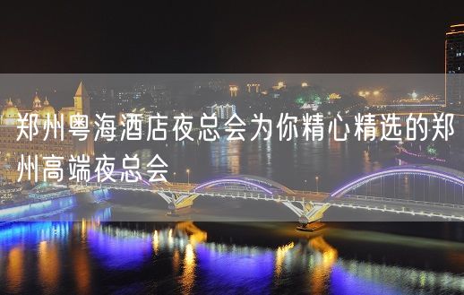 郑州粤海酒店夜总会为你精心精选的郑州高端夜总会