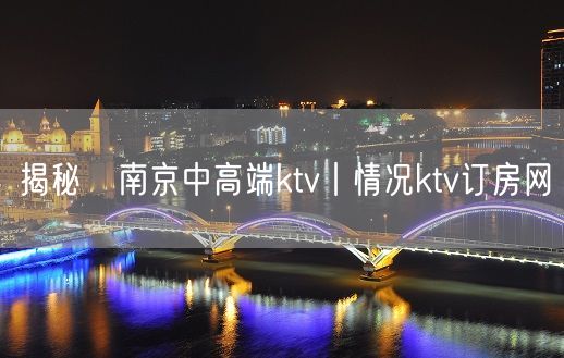 揭秘﻿南京中高端ktv丨情况ktv订房网