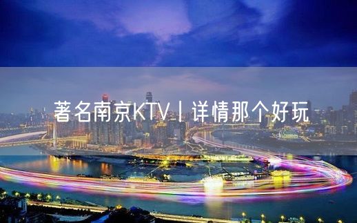 著名南京KTV丨详情那个好玩