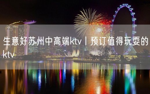 生意好苏州中高端ktv丨预订值得玩耍的ktv