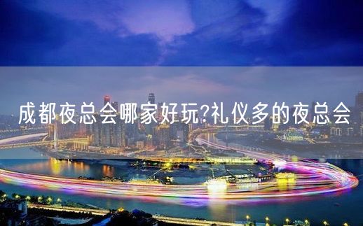 成都夜总会哪家好玩?礼仪多的夜总会