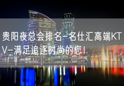 贵阳夜总会排名-名仕汇高端KTV-满足追逐时尚的您！