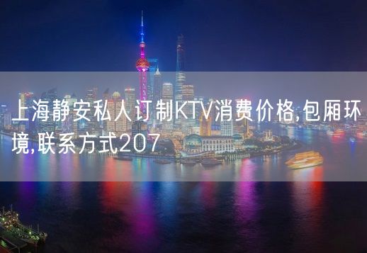 上海静安私人订制KTV消费价格,包厢环境,联系方式207