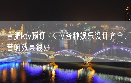 合肥ktv预订-KTV各种娱乐设计齐全，音响效果很好