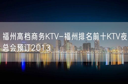 福州高档商务KTV-福州排名前十KTV夜总会预订2013