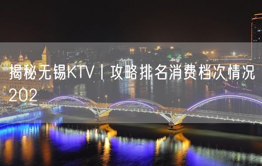 揭秘无锡KTV丨攻略排名消费档次情况202