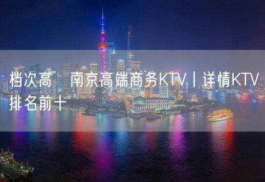 档次高﻿南京高端商务KTV丨详情KTV排名前十