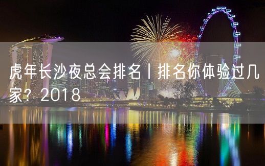 虎年长沙夜总会排名丨排名你体验过几家？2018