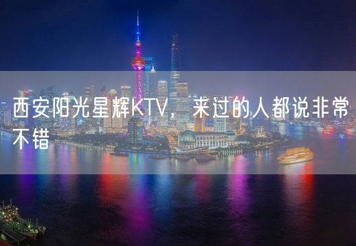 西安阳光星辉KTV，来过的人都说非常不错