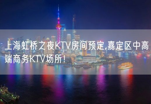 上海虹桥之夜KTV房间预定,嘉定区中高端商务KTV场所！