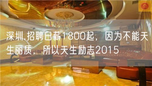 深圳.招聘日薪1800起，因为不能天生丽质，所以天生励志2015