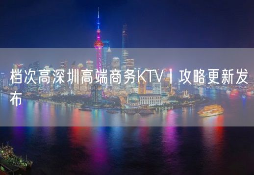 档次高深圳高端商务KTV丨攻略更新发布