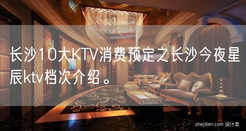 长沙10大KTV消费预定之长沙今夜星辰ktv档次介绍。