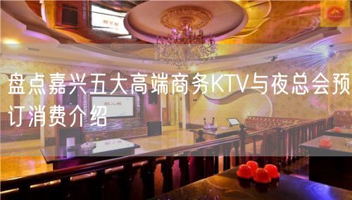 盘点嘉兴五大高端商务KTV与夜总会预订消费介绍