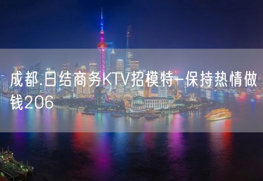 成都.日结商务KTV招模特-保持热情做钱206