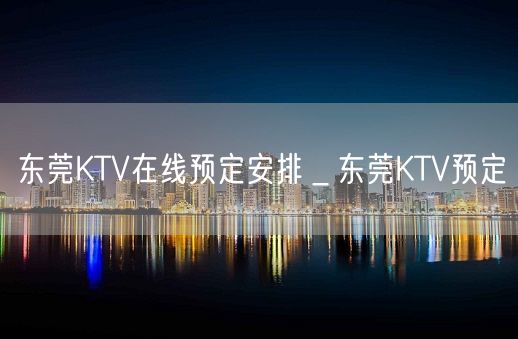 东莞KTV在线预定安排＿东莞KTV预定