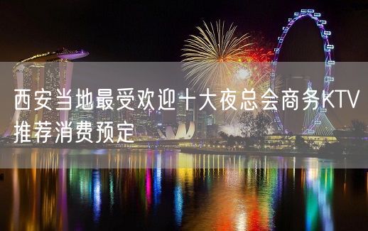 西安当地最受欢迎十大夜总会商务KTV推荐消费预定