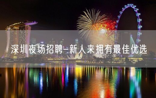 深圳夜场招聘-新人来拥有最佳优选