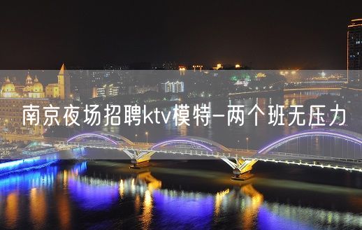 南京夜场招聘ktv模特-两个班无压力