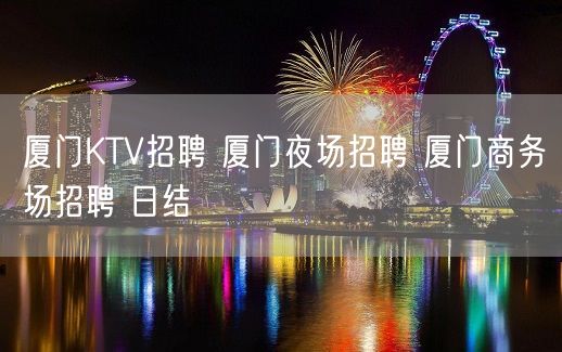 厦门KTV招聘 厦门夜场招聘 厦门商务场招聘 日结