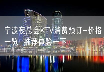 宁波夜总会KTV消费预订-价格一览-推荐体验一下