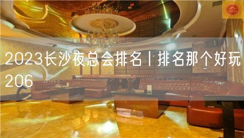 2023长沙夜总会排名丨排名那个好玩206