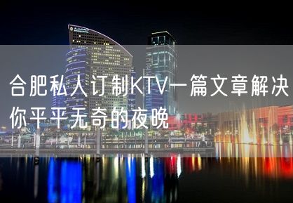 合肥私人订制KTV一篇文章解决你平平无奇的夜晚