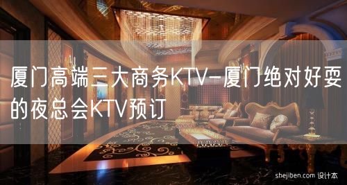 厦门高端三大商务KTV-厦门绝对好耍的夜总会KTV预订