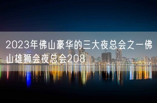 2023年佛山豪华的三大夜总会之一佛山雄狮会夜总会208