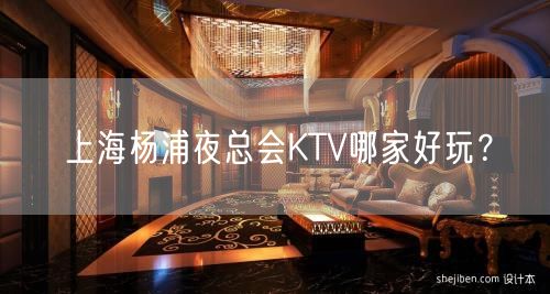 上海杨浦夜总会KTV哪家好玩？