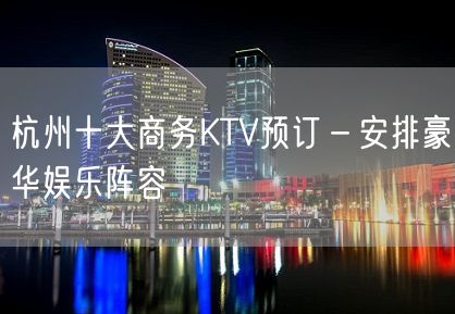 杭州十大商务KTV预订－安排豪华娱乐阵容