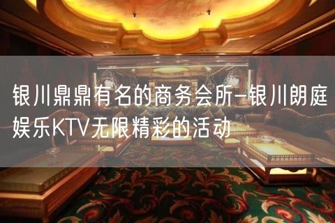 银川鼎鼎有名的商务会所-银川朗庭娱乐KTV无限精彩的活动