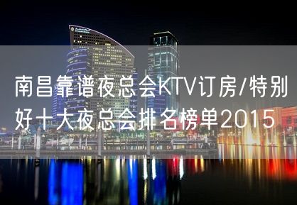 南昌靠谱夜总会KTV订房/特别好十大夜总会排名榜单2015