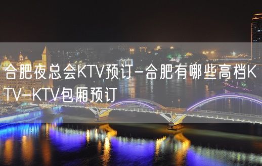 合肥夜总会KTV预订-合肥有哪些高档KTV-KTV包厢预订